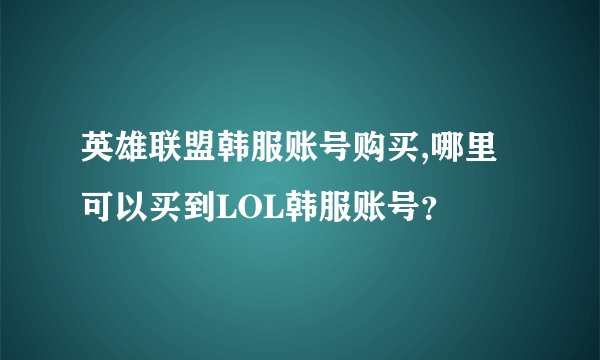英雄联盟韩服账号购买,哪里可以买到LOL韩服账号？