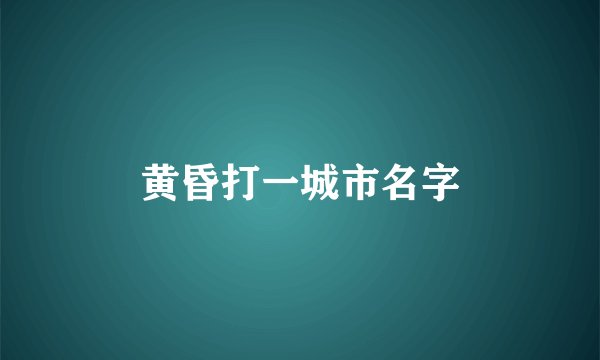 黄昏打一城市名字