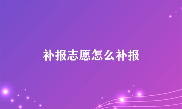 补报志愿怎么补报