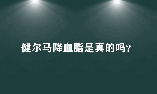 健尔马降血脂是真的吗？