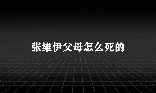 张维伊父母怎么死的