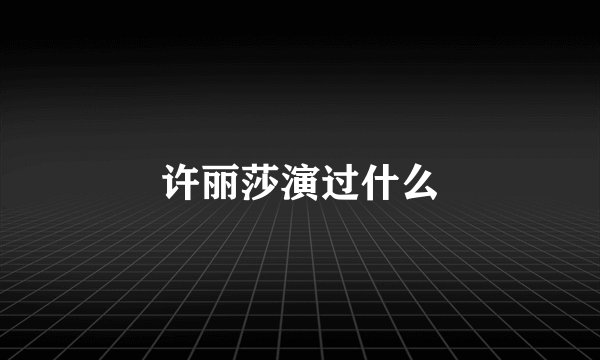 许丽莎演过什么
