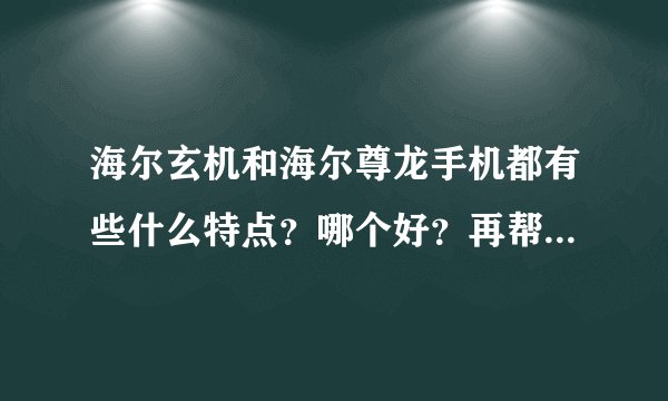 海尔玄机和海尔尊龙手机都有些什么特点？哪个好？再帮我介绍款超长待机，功能及屏幕好、像素高的手机！谢