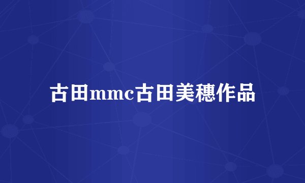 古田mmc古田美穗作品