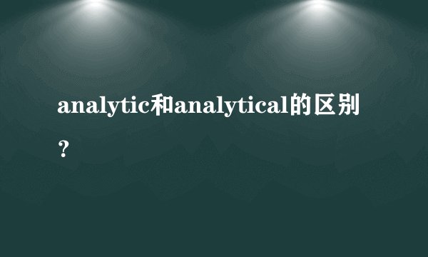 analytic和analytical的区别？