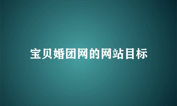 宝贝婚团网的网站目标