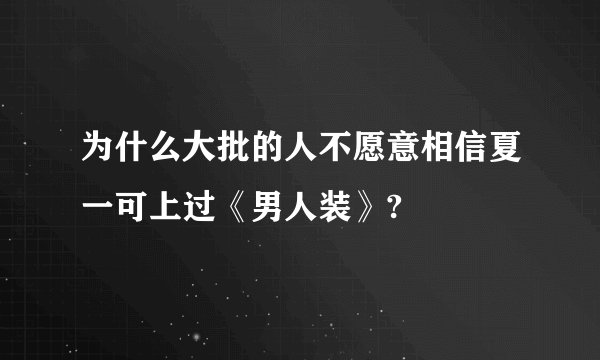 为什么大批的人不愿意相信夏一可上过《男人装》?