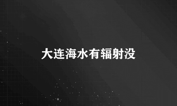 大连海水有辐射没
