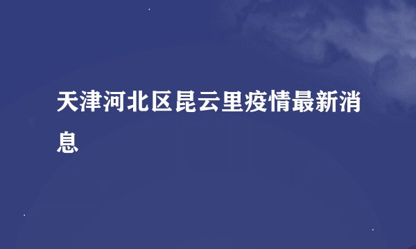 天津河北区昆云里疫情最新消息