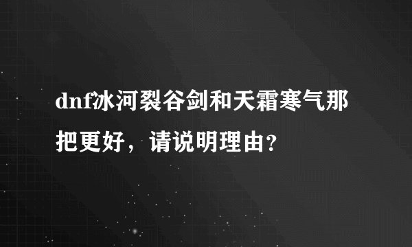 dnf冰河裂谷剑和天霜寒气那把更好，请说明理由？