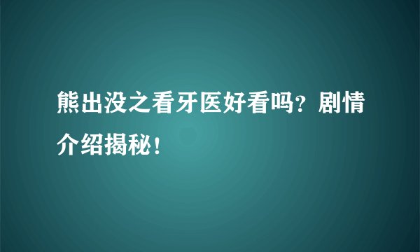 熊出没之看牙医好看吗？剧情介绍揭秘！