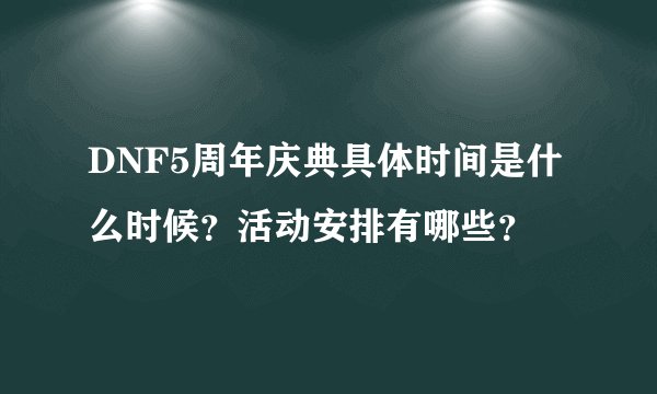 DNF5周年庆典具体时间是什么时候？活动安排有哪些？