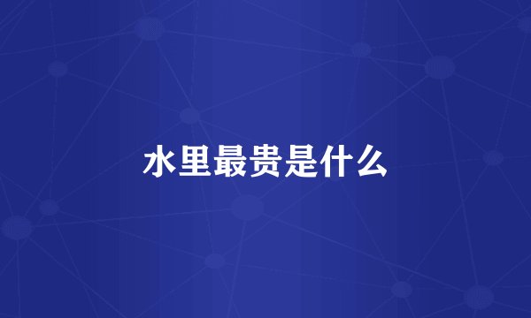 水里最贵是什么