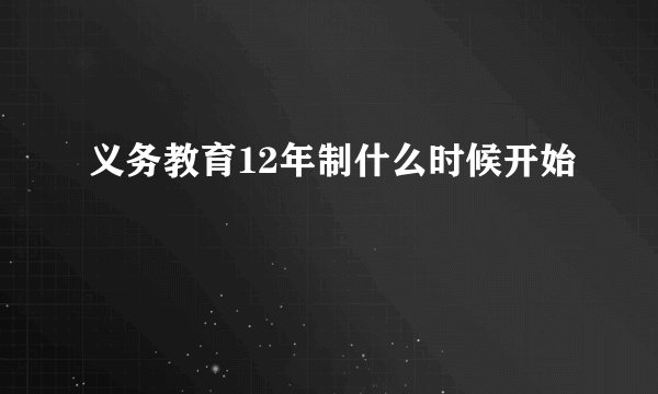 义务教育12年制什么时候开始