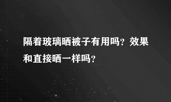 隔着玻璃晒被子有用吗？效果和直接晒一样吗？