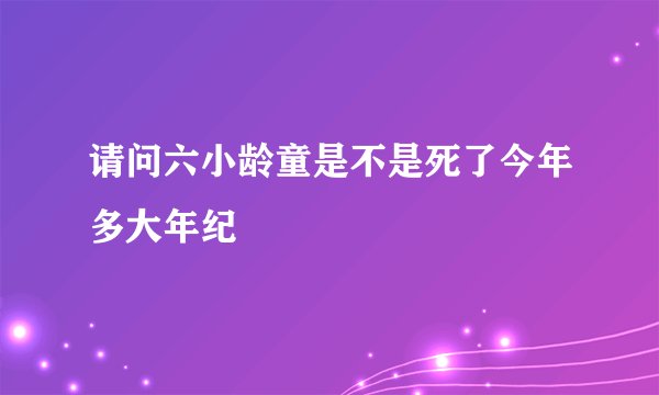 请问六小龄童是不是死了今年多大年纪