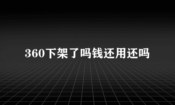 360下架了吗钱还用还吗