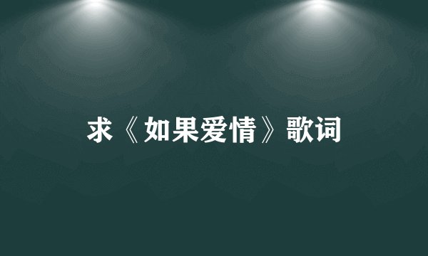 求《如果爱情》歌词