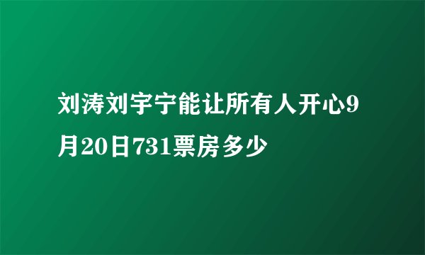刘涛刘宇宁能让所有人开心9月20日731票房多少
