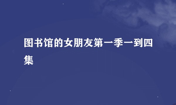 图书馆的女朋友第一季一到四集