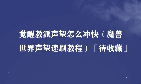 觉醒教派声望怎么冲快（魔兽世界声望速刷教程）「待收藏」