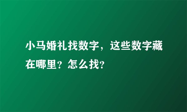 小马婚礼找数字，这些数字藏在哪里？怎么找？