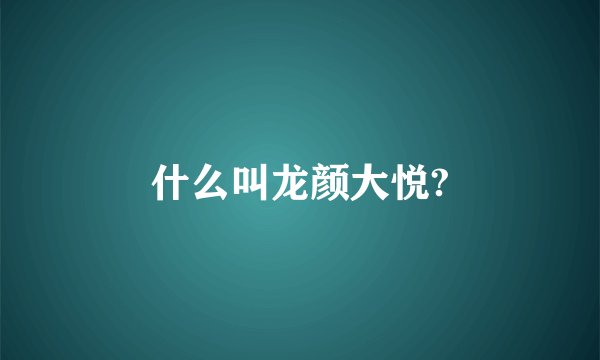 什么叫龙颜大悦?