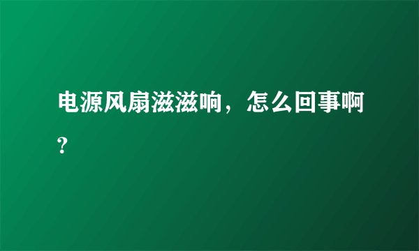 电源风扇滋滋响，怎么回事啊？