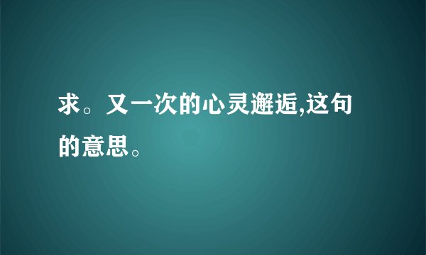 求。又一次的心灵邂逅,这句的意思。