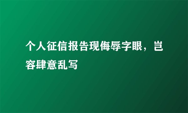 个人征信报告现侮辱字眼,岂容肆意乱写
