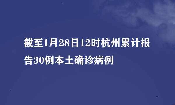 截至1月28日12时杭州累计报告30例本土确诊病例