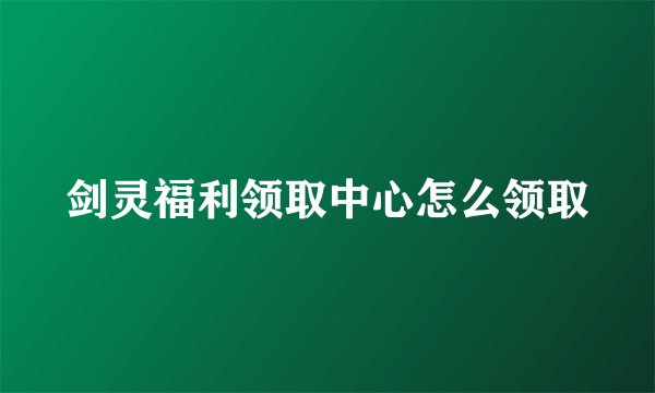 剑灵福利领取中心怎么领取