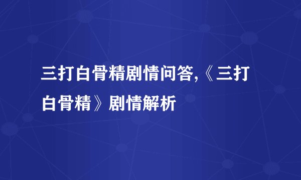 三打白骨精剧情问答,《三打白骨精》剧情解析