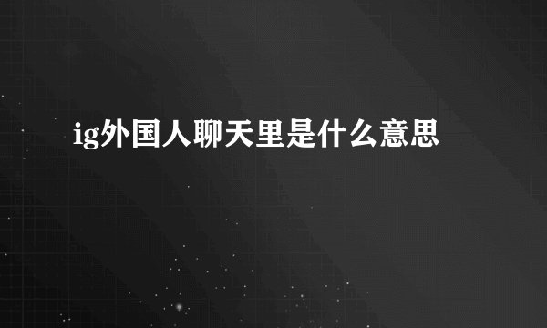 ig外国人聊天里是什么意思