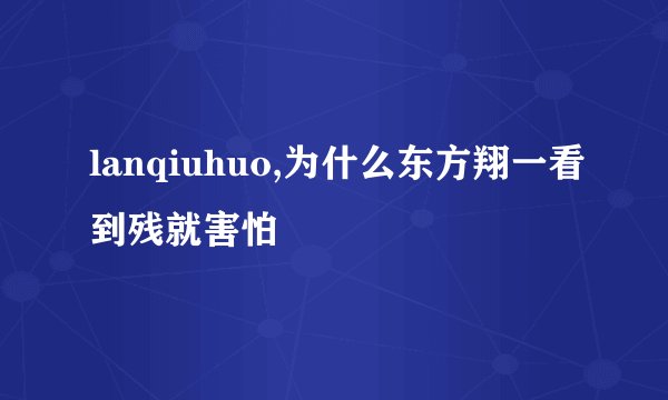 lanqiuhuo,为什么东方翔一看到残就害怕