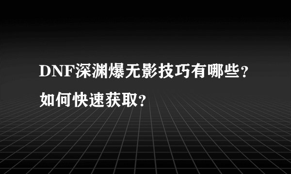 DNF深渊爆无影技巧有哪些？如何快速获取？