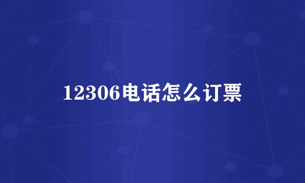 12306电话怎么订票