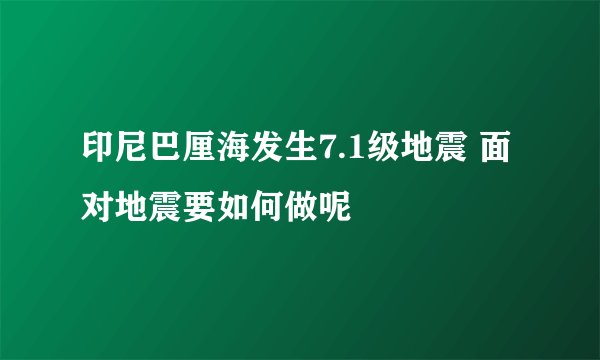 印尼巴厘海发生7.1级地震 面对地震要如何做呢