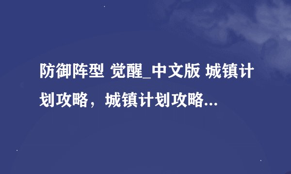 防御阵型 觉醒_中文版 城镇计划攻略，城镇计划攻略-觉醒版防守阵型指南
