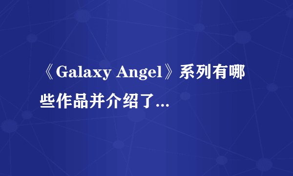 《Galaxy Angel》系列有哪些作品并介绍了它们的平台和类型？
