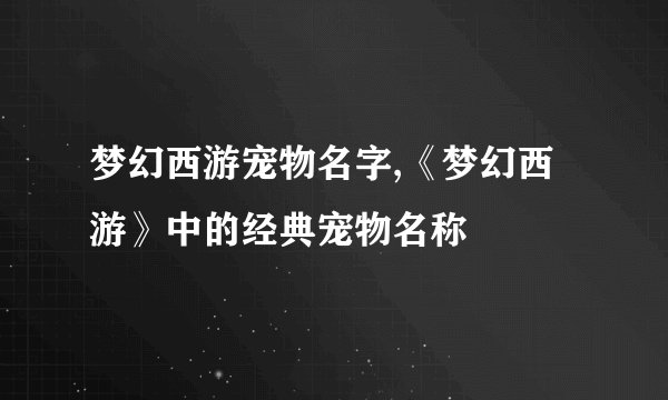 梦幻西游宠物名字,《梦幻西游》中的经典宠物名称