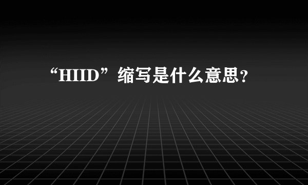 “HIID”缩写是什么意思？