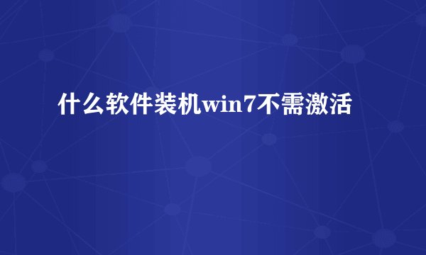什么软件装机win7不需激活