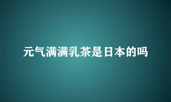 元气满满乳茶是日本的吗