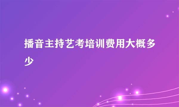 播音主持艺考培训费用大概多少