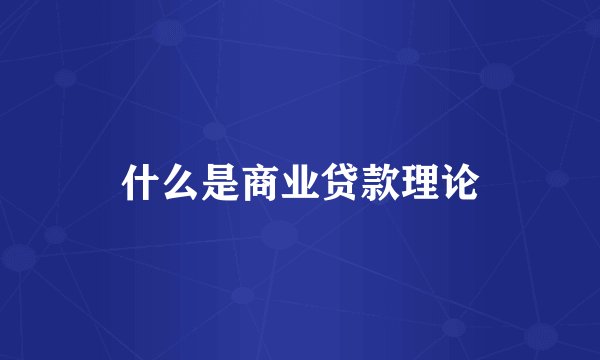 什么是商业贷款理论