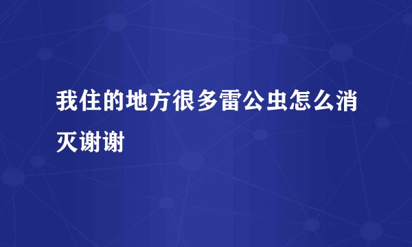 我住的地方很多雷公虫怎么消灭谢谢