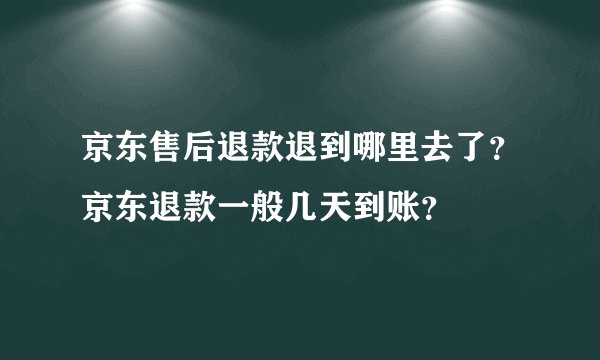 京东售后退款退到哪里去了？京东退款一般几天到账？