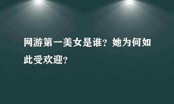 网游第一美女是谁?她为何如此受欢迎?