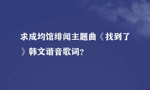 求成均馆绯闻主题曲《找到了》韩文谐音歌词？